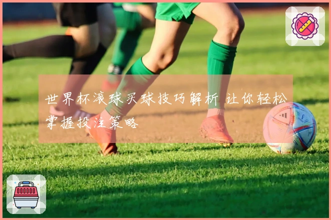世界杯滚球买球技巧解析 让你轻松掌握投注策略