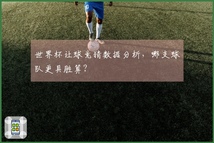 世界杯让球竞猜数据分析，哪支球队更具胜算？