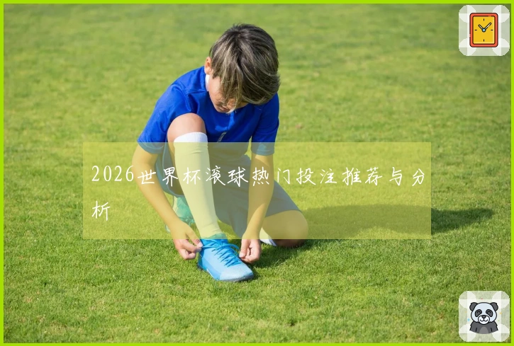 2026世界杯滚球热门投注推荐与分析