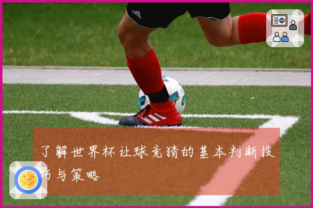 了解世界杯让球竞猜的基本判断技巧与策略