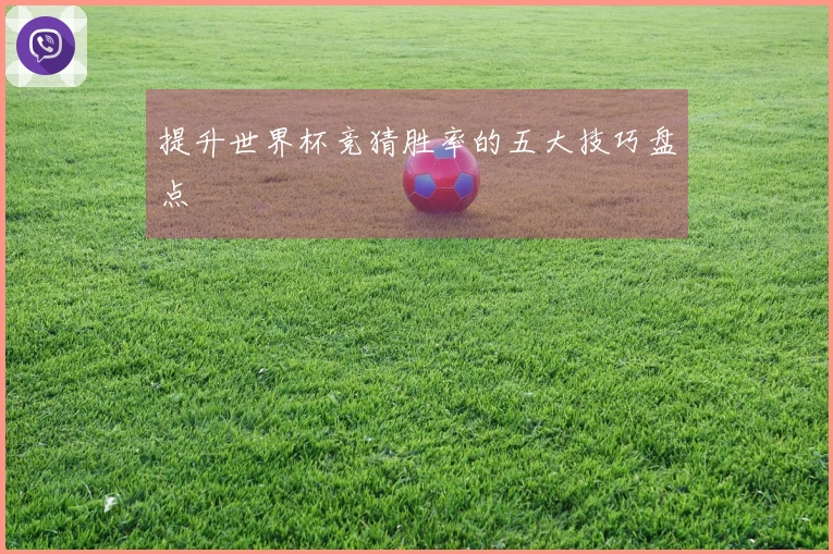 提升世界杯竞猜胜率的五大技巧盘点