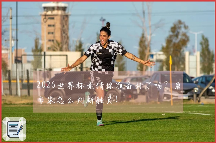 2026世界杯竞猜你准备好了吗？看专家怎么判断胜负！