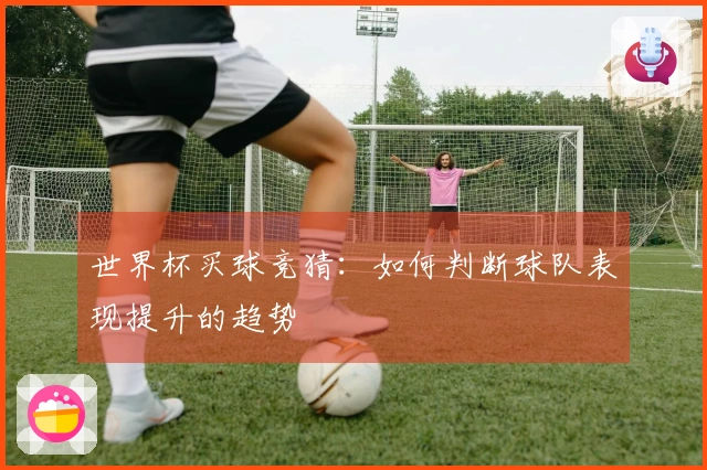 世界杯买球竞猜：如何判断球队表现提升的趋势