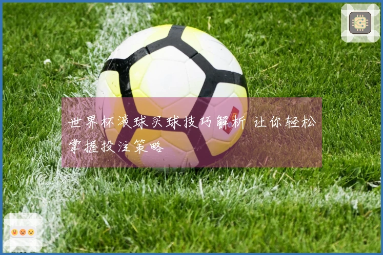 世界杯滚球买球技巧解析 让你轻松掌握投注策略